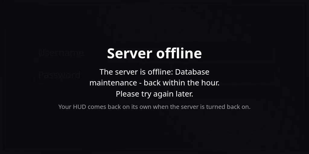 The Server offline screen: The server is offline: Database maintenance - back within the hour. Please try again later. Your HUD comes back on its own when the server is turned back on